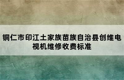 铜仁市印江土家族苗族自治县创维电视机维修收费标准