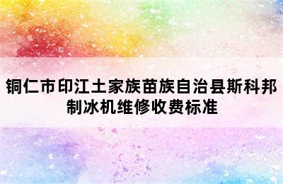 铜仁市印江土家族苗族自治县斯科邦制冰机维修收费标准