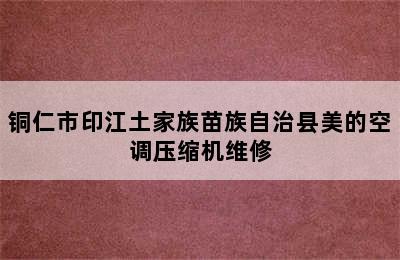 铜仁市印江土家族苗族自治县美的空调压缩机维修