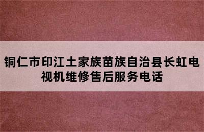 铜仁市印江土家族苗族自治县长虹电视机维修售后服务电话