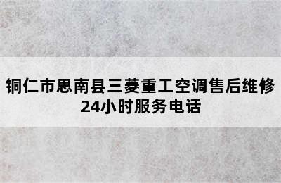 铜仁市思南县三菱重工空调售后维修24小时服务电话