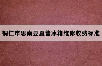 铜仁市思南县夏普冰箱维修收费标准