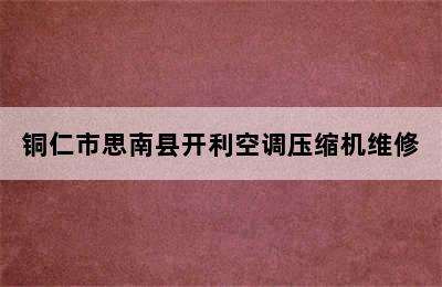 铜仁市思南县开利空调压缩机维修