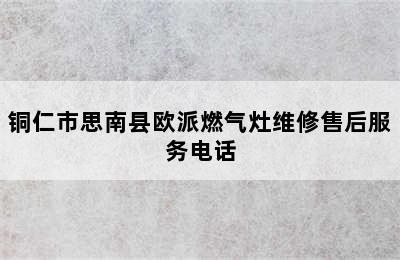 铜仁市思南县欧派燃气灶维修售后服务电话