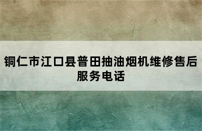 铜仁市江口县普田抽油烟机维修售后服务电话