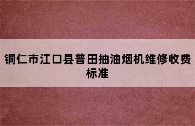 铜仁市江口县普田抽油烟机维修收费标准