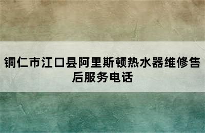 铜仁市江口县阿里斯顿热水器维修售后服务电话