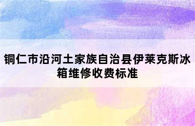 铜仁市沿河土家族自治县伊莱克斯冰箱维修收费标准