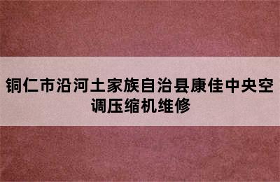 铜仁市沿河土家族自治县康佳中央空调压缩机维修