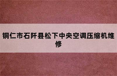 铜仁市石阡县松下中央空调压缩机维修