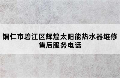 铜仁市碧江区辉煌太阳能热水器维修售后服务电话