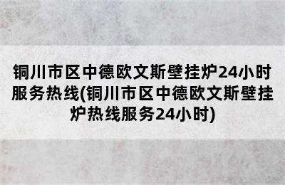 铜川市区中德欧文斯壁挂炉24小时服务热线(铜川市区中德欧文斯壁挂炉热线服务24小时)