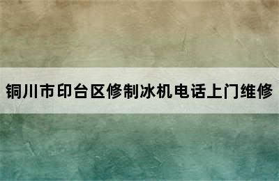 铜川市印台区修制冰机电话上门维修