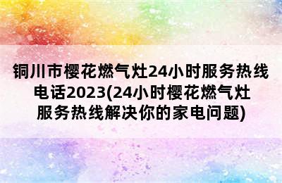 铜川市樱花燃气灶24小时服务热线电话2023(24小时樱花燃气灶服务热线解决你的家电问题)