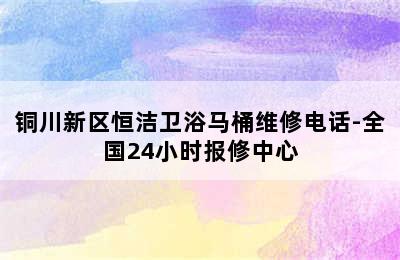 铜川新区恒洁卫浴马桶维修电话-全国24小时报修中心