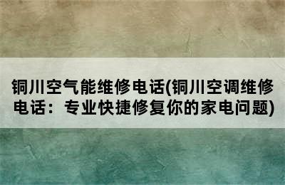 铜川空气能维修电话(铜川空调维修电话：专业快捷修复你的家电问题)