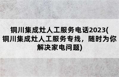 铜川集成灶人工服务电话2023(铜川集成灶人工服务专线，随时为你解决家电问题)