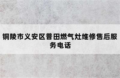 铜陵市义安区普田燃气灶维修售后服务电话