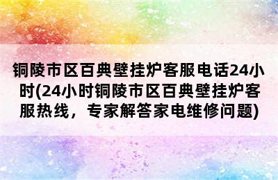 铜陵市区百典壁挂炉客服电话24小时(24小时铜陵市区百典壁挂炉客服热线，专家解答家电维修问题)