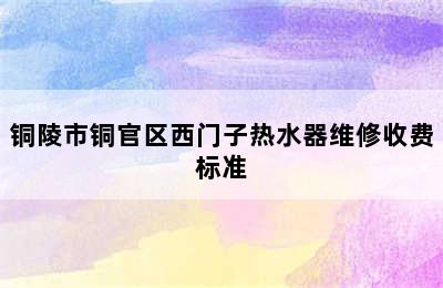 铜陵市铜官区西门子热水器维修收费标准