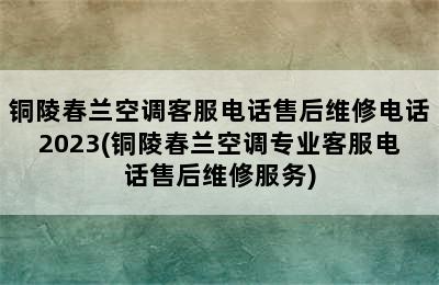 铜陵春兰空调客服电话售后维修电话2023(铜陵春兰空调专业客服电话售后维修服务)