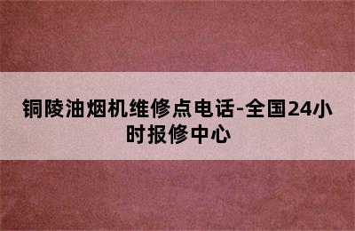 铜陵油烟机维修点电话-全国24小时报修中心