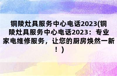 铜陵灶具服务中心电话2023(铜陵灶具服务中心电话2023：专业家电维修服务，让您的厨房焕然一新！)