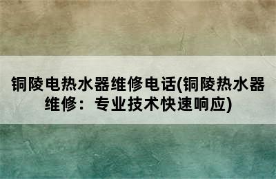 铜陵电热水器维修电话(铜陵热水器维修：专业技术快速响应)