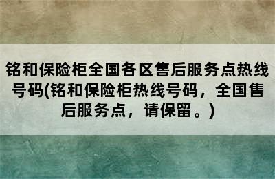 铭和保险柜全国各区售后服务点热线号码(铭和保险柜热线号码，全国售后服务点，请保留。)