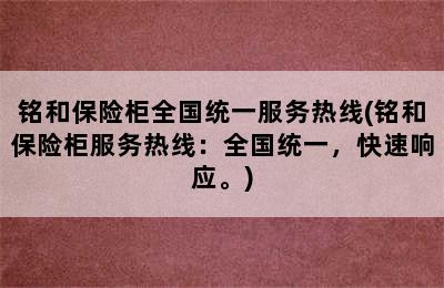 铭和保险柜全国统一服务热线(铭和保险柜服务热线：全国统一，快速响应。)