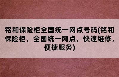 铭和保险柜全国统一网点号码(铭和保险柜，全国统一网点，快速维修，便捷服务)