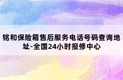 铭和保险箱售后服务电话号码查询地址-全国24小时报修中心