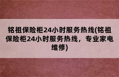 铭祖保险柜24小时服务热线(铭祖保险柜24小时服务热线，专业家电维修)