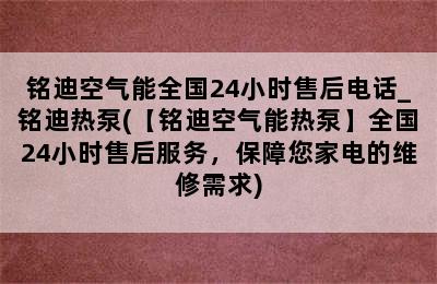 铭迪空气能全国24小时售后电话_铭迪热泵(【铭迪空气能热泵】全国24小时售后服务，保障您家电的维修需求)