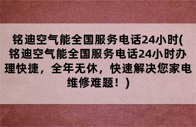 铭迪空气能全国服务电话24小时(铭迪空气能全国服务电话24小时办理快捷，全年无休，快速解决您家电维修难题！)