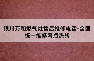 银川万和燃气灶售后维修电话-全国统一维修网点热线