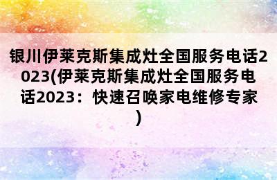 银川伊莱克斯集成灶全国服务电话2023(伊莱克斯集成灶全国服务电话2023：快速召唤家电维修专家)