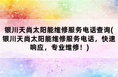 银川天尚太阳能维修服务电话查询(银川天尚太阳能维修服务电话，快速响应，专业维修！)