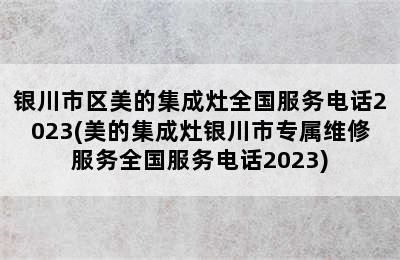 银川市区美的集成灶全国服务电话2023(美的集成灶银川市专属维修服务全国服务电话2023)