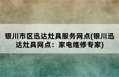 银川市区迅达灶具服务网点(银川迅达灶具网点：家电维修专家)