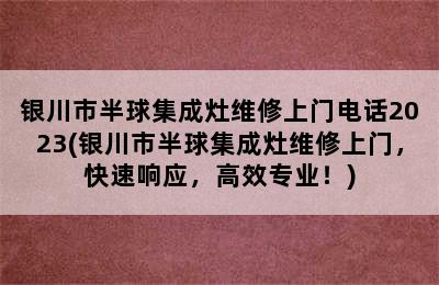 银川市半球集成灶维修上门电话2023(银川市半球集成灶维修上门，快速响应，高效专业！)