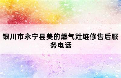 银川市永宁县美的燃气灶维修售后服务电话