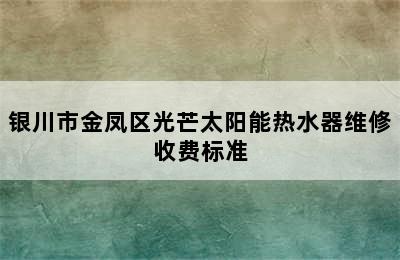 银川市金凤区光芒太阳能热水器维修收费标准