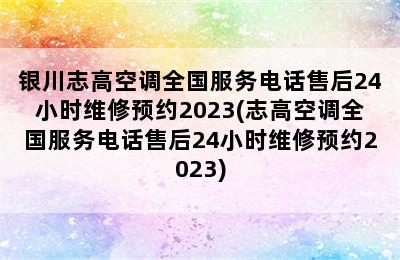 银川志高空调全国服务电话售后24小时维修预约2023(志高空调全国服务电话售后24小时维修预约2023)