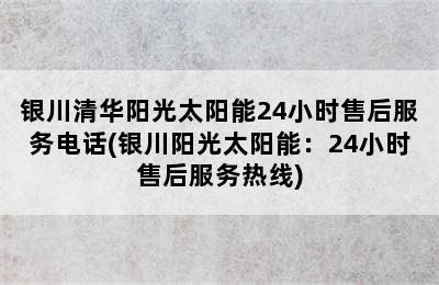 银川清华阳光太阳能24小时售后服务电话(银川阳光太阳能：24小时售后服务热线)