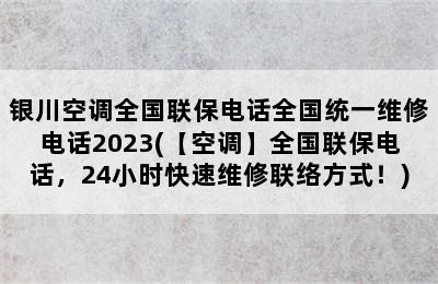 银川空调全国联保电话全国统一维修电话2023(【空调】全国联保电话，24小时快速维修联络方式！)