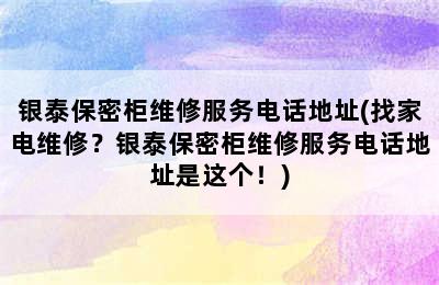 银泰保密柜维修服务电话地址(找家电维修？银泰保密柜维修服务电话地址是这个！)