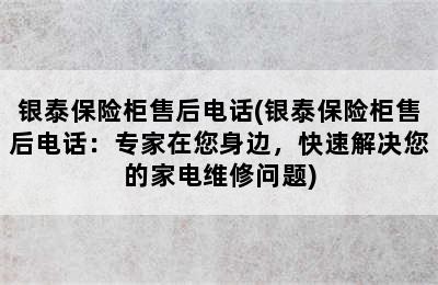 银泰保险柜售后电话(银泰保险柜售后电话：专家在您身边，快速解决您的家电维修问题)