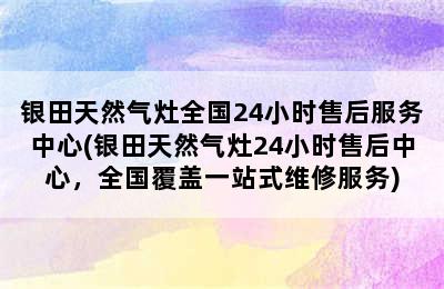 银田天然气灶全国24小时售后服务中心(银田天然气灶24小时售后中心，全国覆盖一站式维修服务)