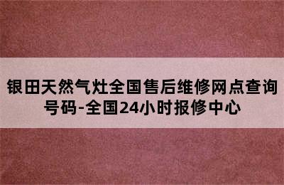 银田天然气灶全国售后维修网点查询号码-全国24小时报修中心